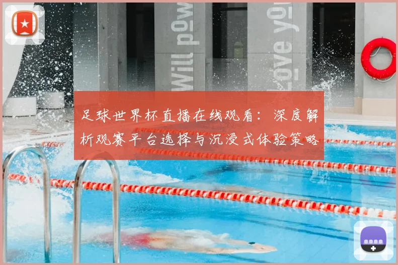 足球世界杯直播在线观看：深度解析观赛平台选择与沉浸式体验策略