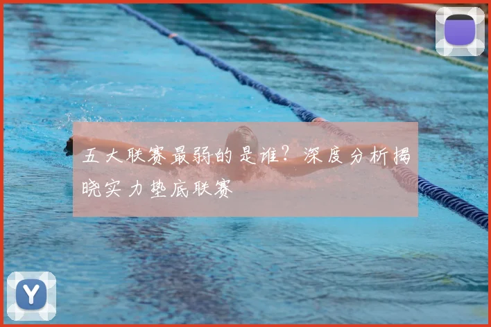 五大联赛最弱的是谁？深度分析揭晓实力垫底联赛