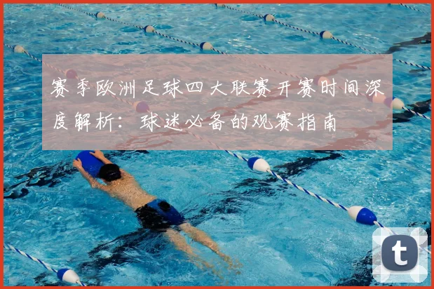 赛季欧洲足球四大联赛开赛时间深度解析:球迷必备的观赛指南