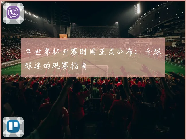 年世界杯开赛时间正式公布：全球球迷的观赛指南