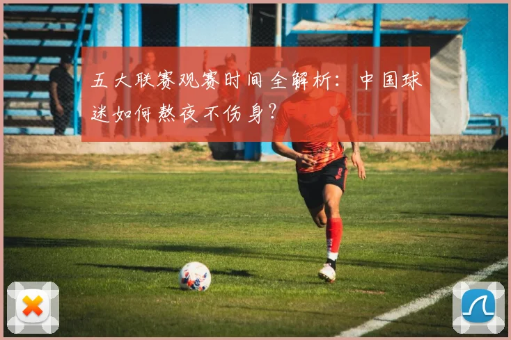 五大联赛观赛时间全解析：中国球迷如何熬夜不伤身？