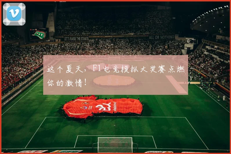 这个夏天,F1电竞模拟大奖赛点燃你的激情!