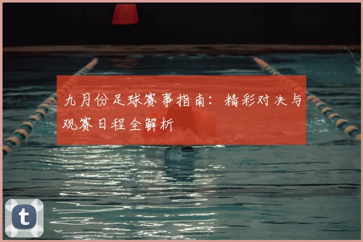 九月份足球赛事指南：精彩对决与观赛日程全解析