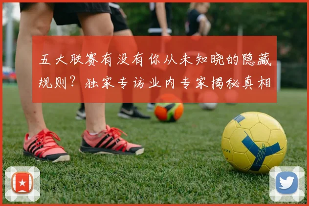 五大联赛有没有你从未知晓的隐藏规则?独家专访业内专家揭秘真相