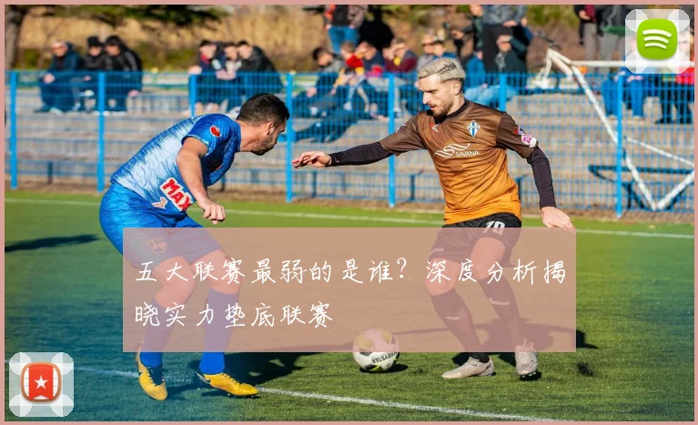五大联赛最弱的是谁?深度分析揭晓实力垫底联赛
