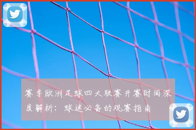 赛季欧洲足球四大联赛开赛时间深度解析:球迷必备的观赛指南