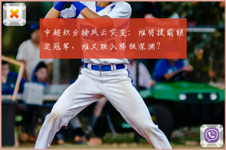 中超积分榜风云突变:谁将提前锁定冠军,谁又跌入降级深渊?