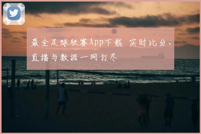 最全足球联赛App下载 实时比分、直播与数据一网打尽