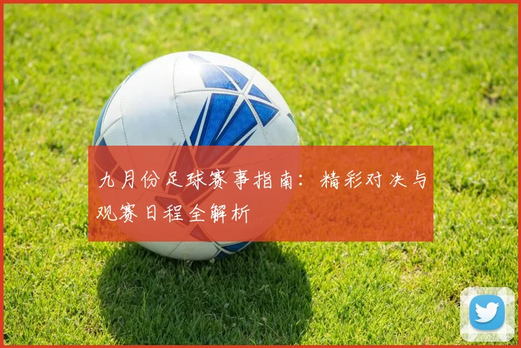 九月份足球赛事指南:精彩对决与观赛日程全解析