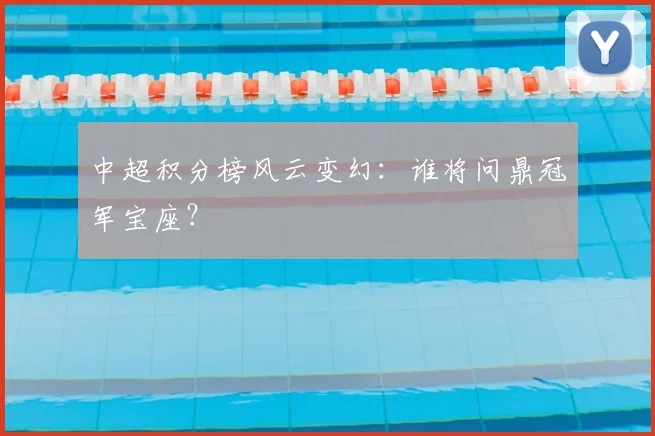 中超积分榜风云变幻：谁将问鼎冠军宝座？