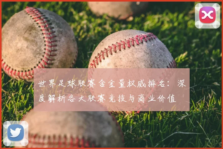 世界足球联赛含金量权威排名：深度解析各大联赛竞技与商业价值