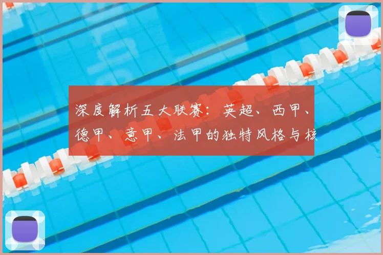 深度解析五大联赛：英超、西甲、德甲、意甲、法甲的独特风格与核心看点