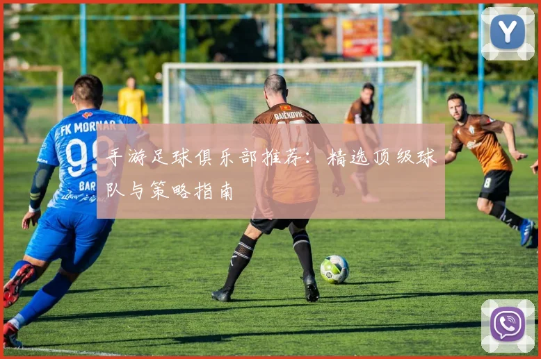 手游足球俱乐部推荐:精选顶级球队与策略指南